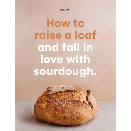 Chronicle Books - How to Raise A Loaf and Fall in Love with Sourdough
